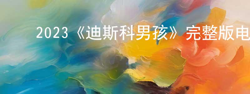 ﻿陈雪瑾发布﻿2023《迪斯科男孩》完整版电影/在线观看/百度云-美剧天堂